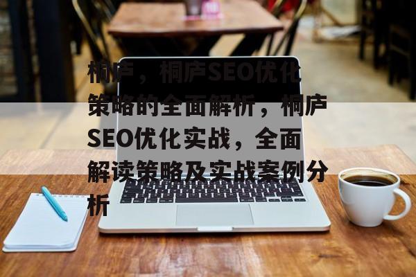 桐庐,桐庐SEO优化策略的全面解析,桐庐SEO优化实战,全面解读策略及实战案例分析 桐庐,桐庐SEO优化策略的全面解析,桐庐SEO优化实战,全面解读策略及实战案例分析