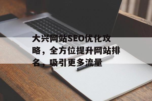 大兴网站SEO优化攻略,全方位提升网站排名,吸引更多流量 大兴网站SEO优化攻略,全方位提升网站排名,吸引更多流量