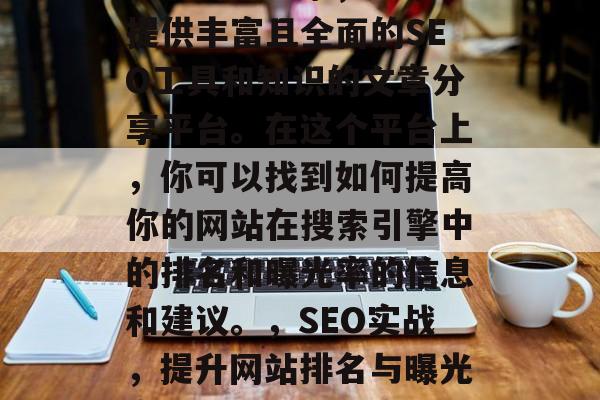 SEO网站之家,一个提供丰富且全面的SEO工具和知识的文章分享平台。在这个平台上,你可以找到如何提高你的网站在搜索引擎中的排名和曝光率的信息和建议。,SEO实战,提升网站排名与曝光率的关键策略分享 SEO网站之家,一个提供丰富且全面的SEO工具和知识的文章分享平台。在这个平台上,你可以找到如何提高你的网站在搜索引擎中的排名和曝光率的信息和建议。,SEO实战,提升网站排名与曝光率的关键策略分享