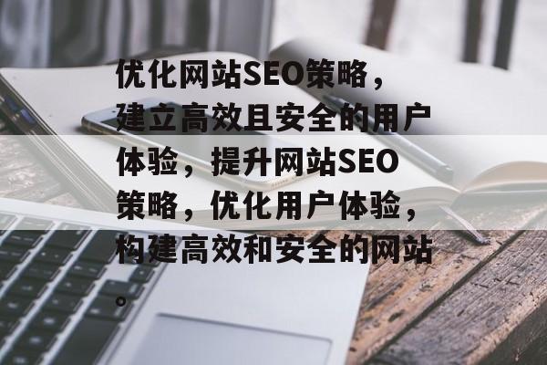 优化网站SEO策略,建立高效且安全的用户体验,提升网站SEO策略,优化用户体验,构建高效和安全的网站。 优化网站SEO策略,建立高效且安全的用户体验,提升网站SEO策略,优化用户体验,构建高效和安全的网站。