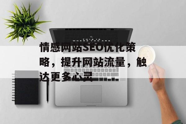 情感网站SEO优化策略,提升网站流量,触达更多心灵 情感网站SEO优化策略,提升网站流量,触达更多心灵