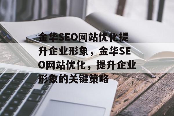 金华SEO网站优化提升企业形象,金华SEO网站优化,提升企业形象的关键策略 金华SEO网站优化提升企业形象,金华SEO网站优化,提升企业形象的关键策略