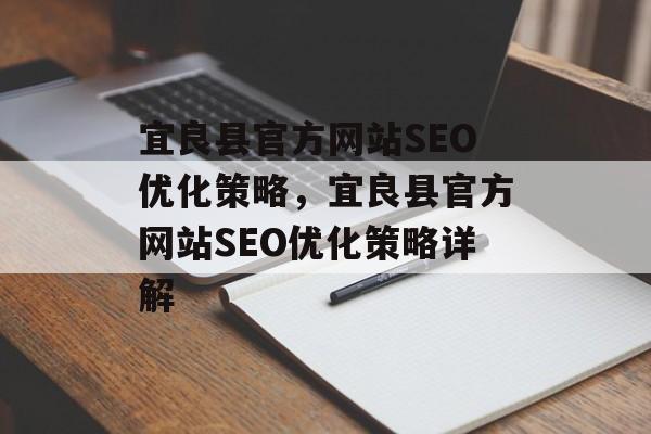 宜良县官方网站SEO优化策略,宜良县官方网站SEO优化策略详解 宜良县官方网站SEO优化策略,宜良县官方网站SEO优化策略详解