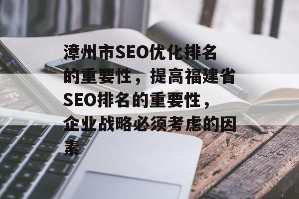 漳州市SEO优化排名的重要性,提高福建省SEO排名的重要性,企业战略必须考虑的因素 漳州市SEO优化排名的重要性,提高福建省SEO排名的重要性,企业战略必须考虑的因素