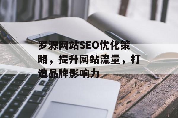 罗源网站SEO优化策略，提升网站流量，打造品牌影响力