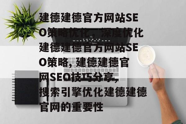 建德建德官方网站SEO策略优化,深度优化建德建德官方网站SEO策略, 建德建德官网SEO技巧分享, 搜索引擎优化建德建德官网的重要性 建德建德官方网站SEO策略优化,深度优化建德建德官方网站SEO策略, 建德建德官网SEO技巧分享, 搜索引擎优化建德建德官网的重要性
