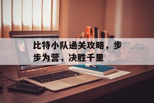 比特小队通关攻略,步步为营,决胜千里 比特小队通关攻略,步步为营,决胜千里