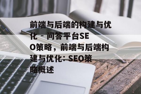 前端与后端的构建与优化 - 问答平台SEO策略,前端与后端构建与优化: SEO策略概述 前端与后端的构建与优化 - 问答平台SEO策略,前端与后端构建与优化: SEO策略概述