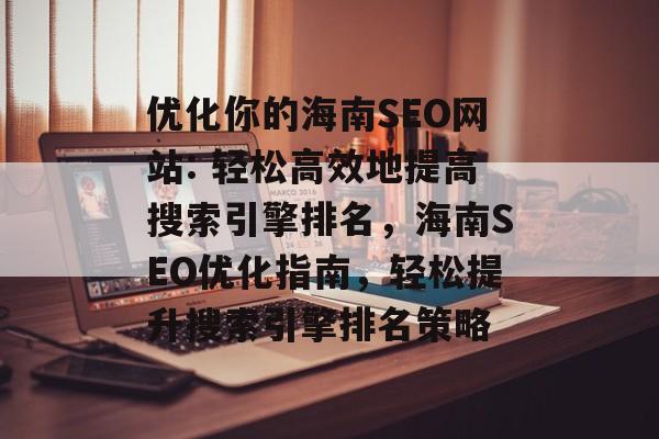 优化你的海南SEO网站: 轻松高效地提高搜索引擎排名,海南SEO优化指南,轻松提升搜索引擎排名策略 优化你的海南SEO网站: 轻松高效地提高搜索引擎排名,海南SEO优化指南,轻松提升搜索引擎排名策略