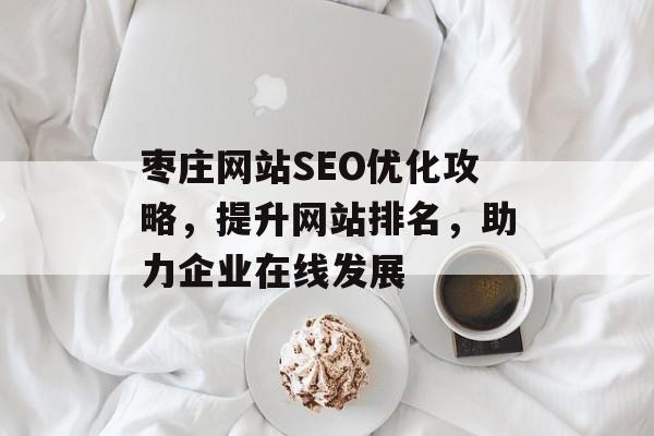 枣庄网站SEO优化攻略，提升网站排名，助力企业在线发展