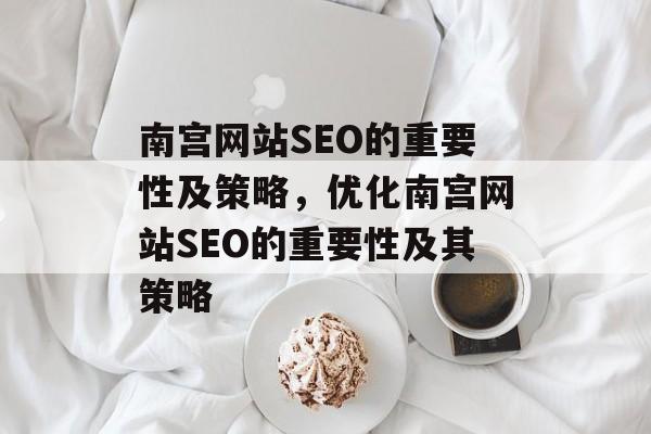南宫网站SEO的重要性及策略,优化南宫网站SEO的重要性及其策略 南宫网站SEO的重要性及策略,优化南宫网站SEO的重要性及其策略