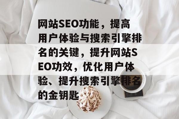 网站SEO功能,提高用户体验与搜索引擎排名的关键,提升网站SEO功效,优化用户体验、提升搜索引擎排名的金钥匙 网站SEO功能,提高用户体验与搜索引擎排名的关键,提升网站SEO功效,优化用户体验、提升搜索引擎排名的金钥匙