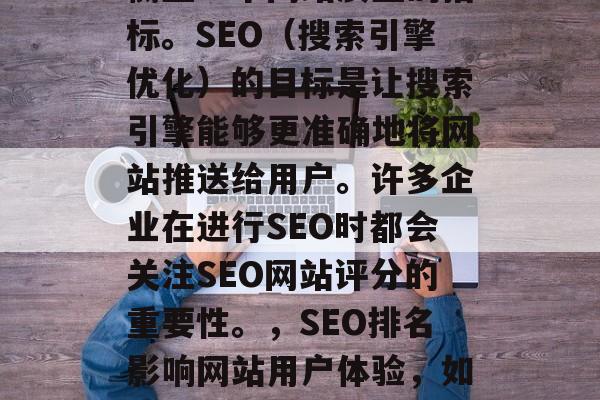 SEO网站评分是一种衡量一个网站质量的指标。SEO(搜索引擎优化)的目标是让搜索引擎能够更准确地将网站推送给用户。许多企业在进行SEO时都会关注SEO网站评分的重要性。,SEO排名影响网站用户体验,如何提升SEO网站评分? SEO网站评分是一种衡量一个网站质量的指标。SEO(搜索引擎优化)的目标是让搜索引擎能够更准确地将网站推送给用户。许多企业在进行SEO时都会关注SEO网站评分的重要性。,SEO排名影响网站用户体验,如何提升SEO网站评分?