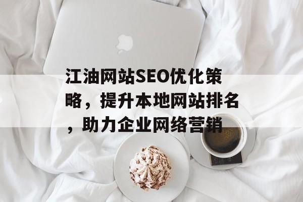 江油网站SEO优化策略,提升本地网站排名,助力企业网络营销 江油网站SEO优化策略,提升本地网站排名,助力企业网络营销