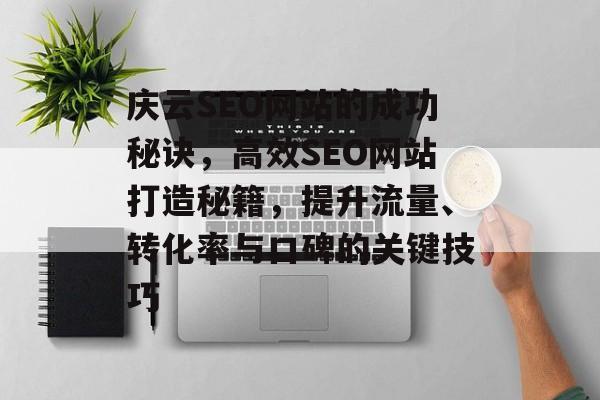 庆云SEO网站的成功秘诀,高效SEO网站打造秘籍,提升流量、转化率与口碑的关键技巧 庆云SEO网站的成功秘诀,高效SEO网站打造秘籍,提升流量、转化率与口碑的关键技巧