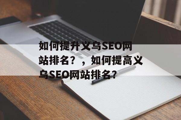 如何提升义乌SEO网站排名?,如何提高义乌SEO网站排名? 如何提升义乌SEO网站排名?,如何提高义乌SEO网站排名?