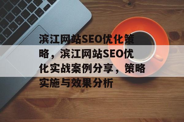 滨江网站SEO优化策略，滨江网站SEO优化实战案例分享，策略实施与效果分析