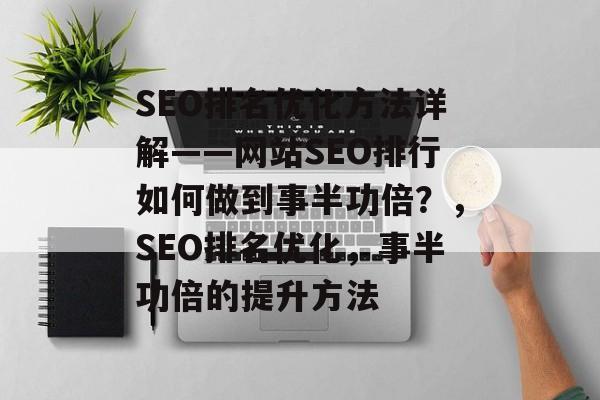 SEO排名优化方法详解——网站SEO排行如何做到事半功倍？，SEO排名优化，事半功倍的提升方法