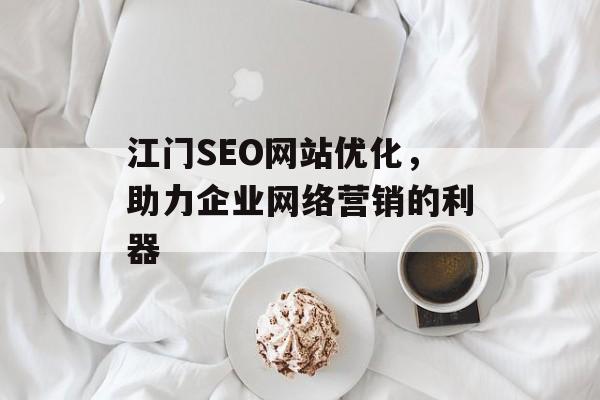 江门SEO网站优化,助力企业网络营销的利器 江门SEO网站优化,助力企业网络营销的利器
