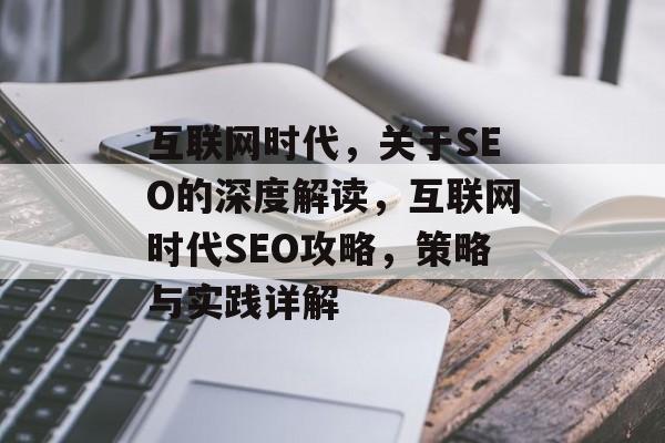 互联网时代,关于SEO的深度解读,互联网时代SEO攻略,策略与实践详解 互联网时代,关于SEO的深度解读,互联网时代SEO攻略,策略与实践详解
