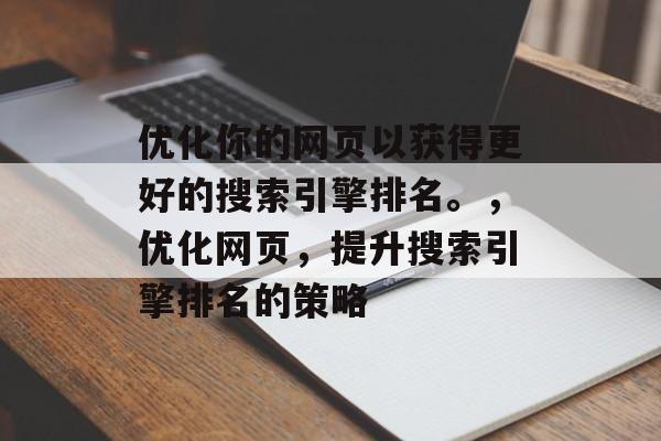 优化你的网页以获得更好的搜索引擎排名。,优化网页,提升搜索引擎排名的策略 优化你的网页以获得更好的搜索引擎排名。,优化网页,提升搜索引擎排名的策略
