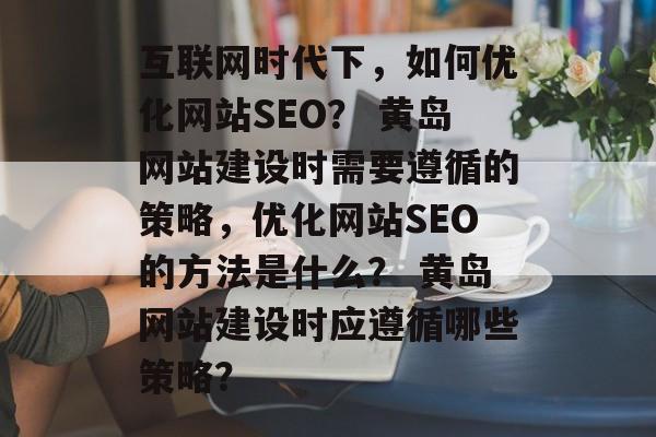 互联网时代下,如何优化网站SEO? 黄岛网站建设时需要遵循的策略,优化网站SEO的方法是什么? 黄岛网站建设时应遵循哪些策略? 互联网时代下,如何优化网站SEO? 黄岛网站建设时需要遵循的策略,优化网站SEO的方法是什么? 黄岛网站建设时应遵循哪些策略?