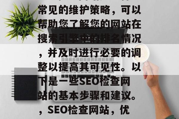 SEO检查网站是一种常见的维护策略,可以帮助您了解您的网站在搜索引擎中的排名情况,并及时进行必要的调整以提高其可见性。以下是一些SEO检查网站的基本步骤和建议。,SEO检查网站,优化技巧与常见问题 SEO检查网站是一种常见的维护策略,可以帮助您了解您的网站在搜索引擎中的排名情况,并及时进行必要的调整以提高其可见性。以下是一些SEO检查网站的基本步骤和建议。,SEO检查网站,优化技巧与常见问题