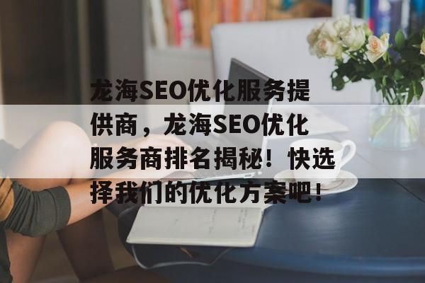 龙海SEO优化服务提供商,龙海SEO优化服务商排名揭秘!快选择我们的优化方案吧! 龙海SEO优化服务提供商,龙海SEO优化服务商排名揭秘!快选择我们的优化方案吧!