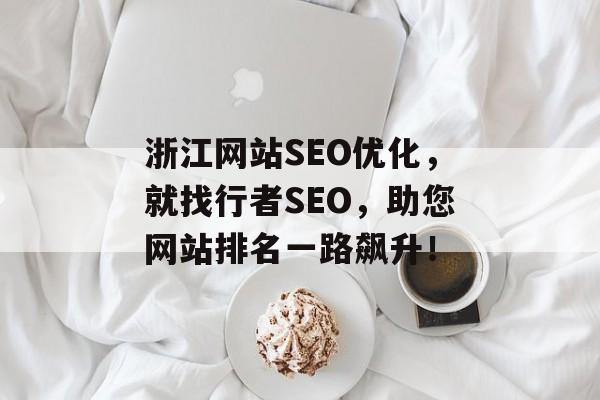 浙江网站SEO优化,就找行者SEO,助您网站排名一路飙升! 浙江网站SEO优化,就找行者SEO,助您网站排名一路飙升!