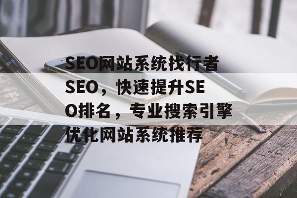 SEO网站系统找行者SEO,快速提升SEO排名,专业搜索引擎优化网站系统推荐 SEO网站系统找行者SEO,快速提升SEO排名,专业搜索引擎优化网站系统推荐