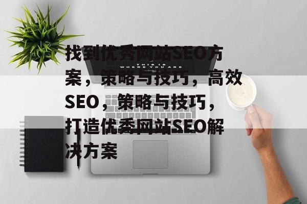 找到优秀网站SEO方案,策略与技巧,高效SEO,策略与技巧,打造优秀网站SEO解决方案 找到优秀网站SEO方案,策略与技巧,高效SEO,策略与技巧,打造优秀网站SEO解决方案