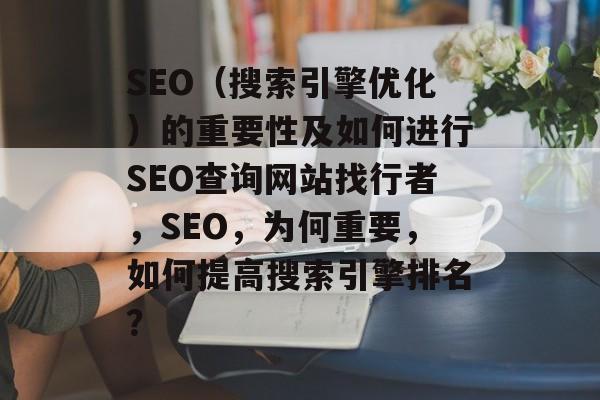 SEO(搜索引擎优化)的重要性及如何进行SEO查询网站找行者,SEO,为何重要,如何提高搜索引擎排名? SEO(搜索引擎优化)的重要性及如何进行SEO查询网站找行者,SEO,为何重要,如何提高搜索引擎排名?