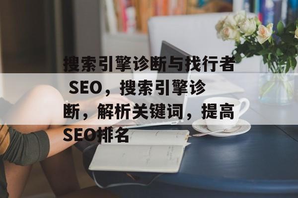 搜索引擎诊断与找行者 SEO,搜索引擎诊断,解析关键词,提高SEO排名 搜索引擎诊断与找行者 SEO,搜索引擎诊断,解析关键词,提高SEO排名