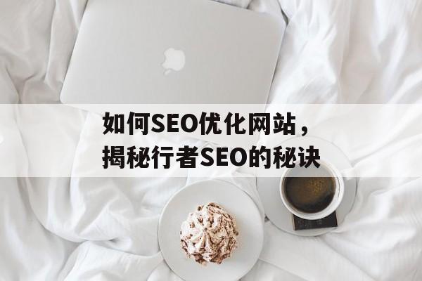如何SEO优化网站,揭秘行者SEO的秘诀 如何SEO优化网站,揭秘行者SEO的秘诀