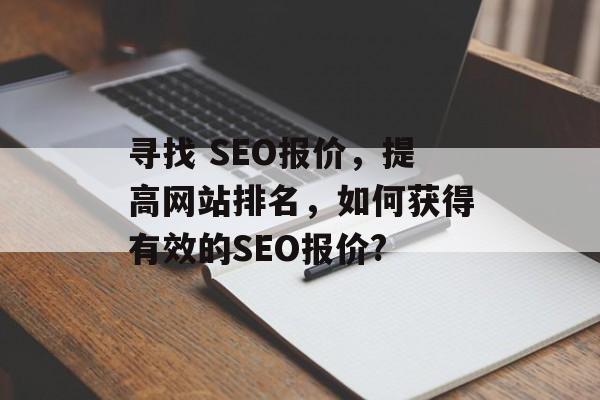 寻找 SEO报价,提高网站排名,如何获得有效的SEO报价? 寻找 SEO报价,提高网站排名,如何获得有效的SEO报价?