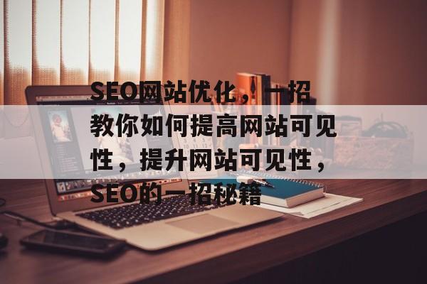 SEO网站优化,一招教你如何提高网站可见性,提升网站可见性,SEO的一招秘籍 SEO网站优化,一招教你如何提高网站可见性,提升网站可见性,SEO的一招秘籍