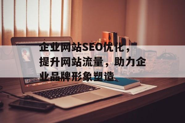 企业网站SEO优化,提升网站流量,助力企业品牌形象塑造 企业网站SEO优化,提升网站流量,助力企业品牌形象塑造