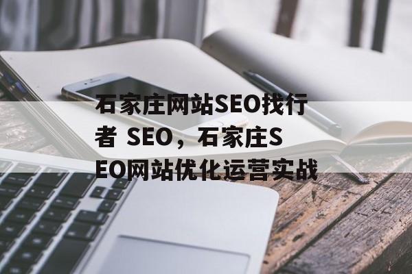 石家庄网站SEO找行者 SEO,石家庄SEO网站优化运营实战 石家庄网站SEO找行者 SEO,石家庄SEO网站优化运营实战