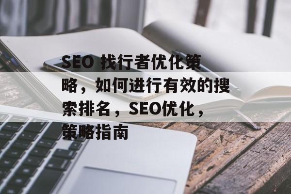 SEO 找行者优化策略，如何进行有效的搜索排名，SEO优化，策略指南