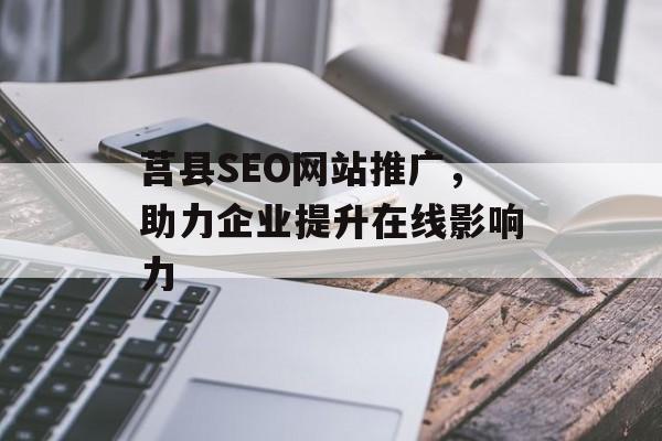 莒县SEO网站推广,助力企业提升在线影响力 莒县SEO网站推广,助力企业提升在线影响力