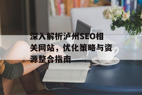 深入解析泸州SEO相关网站,优化策略与资源整合指南 深入解析泸州SEO相关网站,优化策略与资源整合指南