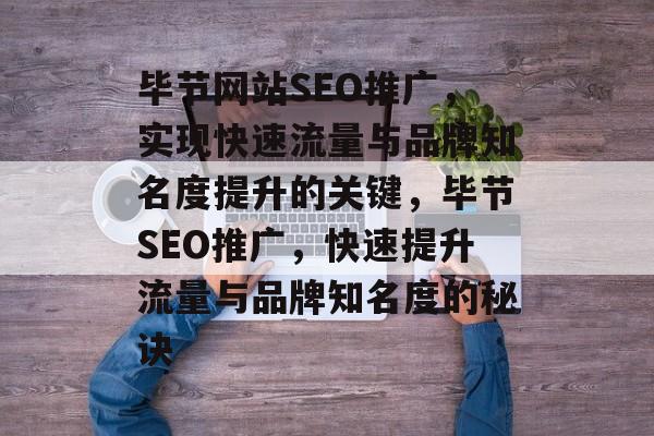 毕节网站SEO推广,实现快速流量与品牌知名度提升的关键,毕节SEO推广,快速提升流量与品牌知名度的秘诀 毕节网站SEO推广,实现快速流量与品牌知名度提升的关键,毕节SEO推广,快速提升流量与品牌知名度的秘诀
