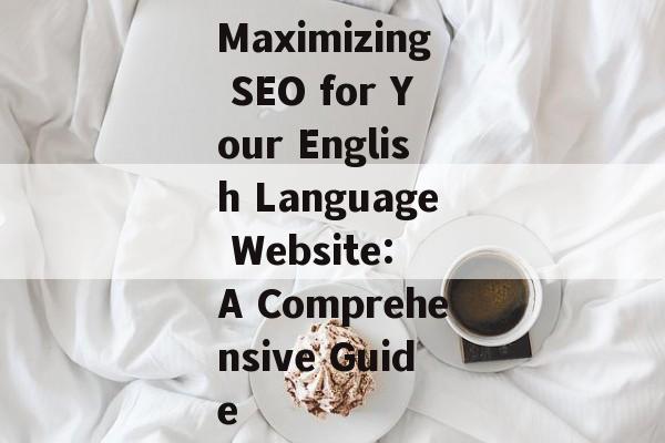 Maximizing SEO for Your English Language Website: A Comprehensive Guide Maximizing SEO for Your English Language Website: A Comprehensive Guide