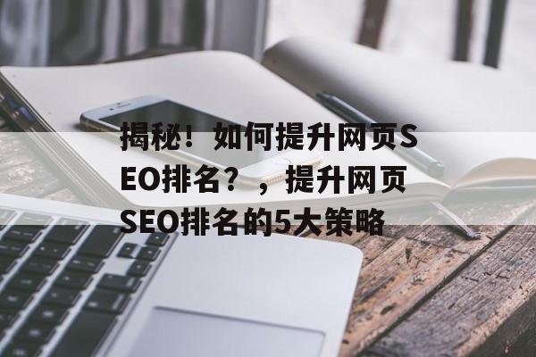 揭秘!如何提升网页SEO排名?,提升网页SEO排名的5大策略 揭秘!如何提升网页SEO排名?,提升网页SEO排名的5大策略