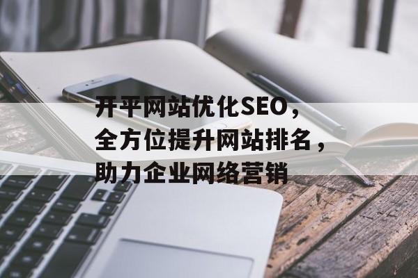 开平网站优化SEO,全方位提升网站排名,助力企业网络营销 开平网站优化SEO,全方位提升网站排名,助力企业网络营销