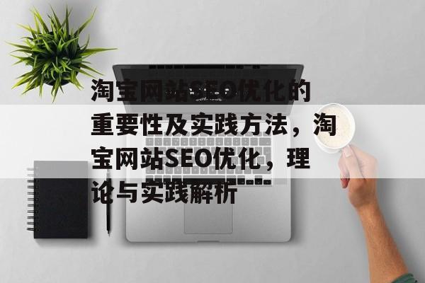 淘宝网站SEO优化的重要性及实践方法,淘宝网站SEO优化,理论与实践解析 淘宝网站SEO优化的重要性及实践方法,淘宝网站SEO优化,理论与实践解析