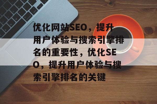 优化网站SEO,提升用户体验与搜索引擎排名的重要性,优化SEO,提升用户体验与搜索引擎排名的关键 优化网站SEO,提升用户体验与搜索引擎排名的重要性,优化SEO,提升用户体验与搜索引擎排名的关键