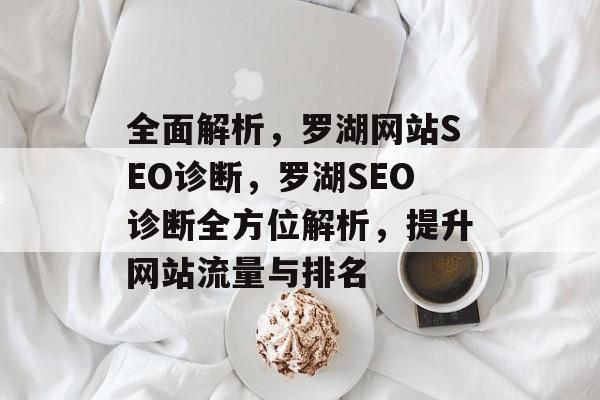 全面解析,罗湖网站SEO诊断,罗湖SEO诊断全方位解析,提升网站流量与排名 全面解析,罗湖网站SEO诊断,罗湖SEO诊断全方位解析,提升网站流量与排名