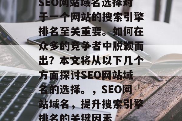 SEO网站域名选择对于一个网站的搜索引擎排名至关重要。如何在众多的竞争者中脱颖而出？本文将从以下几个方面探讨SEO网站域名的选择。，SEO网站域名，提升搜索引擎排名的关键因素