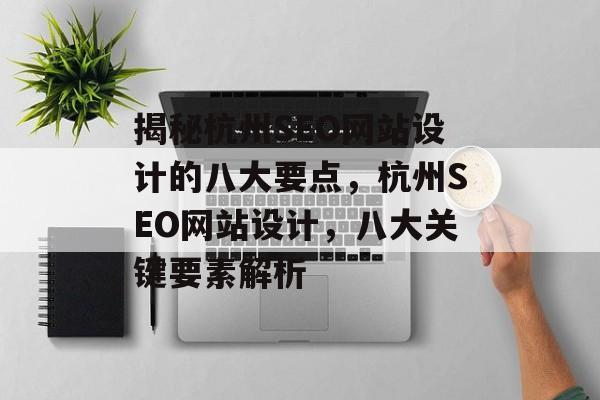 揭秘杭州SEO网站设计的八大要点,杭州SEO网站设计,八大关键要素解析 揭秘杭州SEO网站设计的八大要点,杭州SEO网站设计,八大关键要素解析